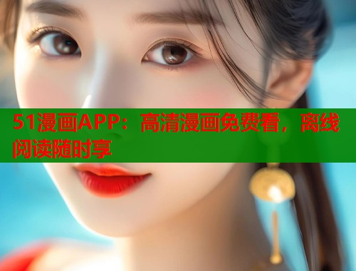 51漫画APP：高清漫画免费看，离线阅读随时享