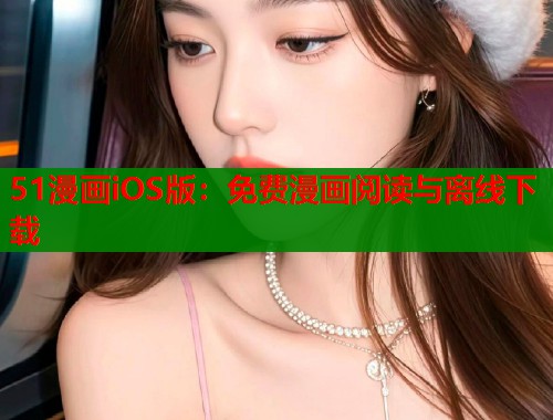 51漫画iOS版:免费漫画阅读与离线下载 51漫画iOS版:免费漫画阅读与离线下载