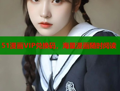 51漫画VIP兑换码，海量漫画随时阅读