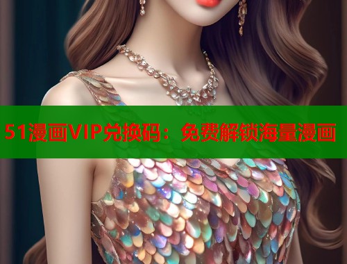51漫画VIP兑换码：免费解锁海量漫画