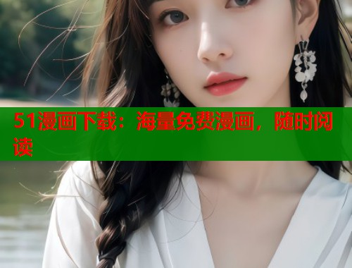 51漫画下载：海量免费漫画，随时阅读