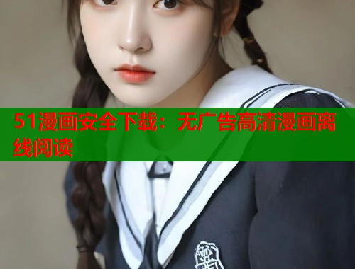 51漫画安全下载：无广告高清漫画离线阅读