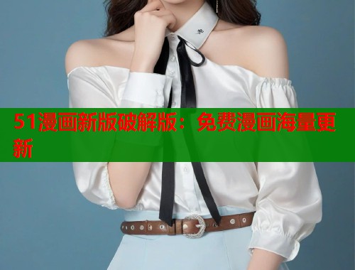 51漫画新版破解版：免费漫画海量更新