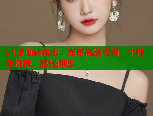 51漫画破解版：海量高清漫画，个性化推荐，离线阅读