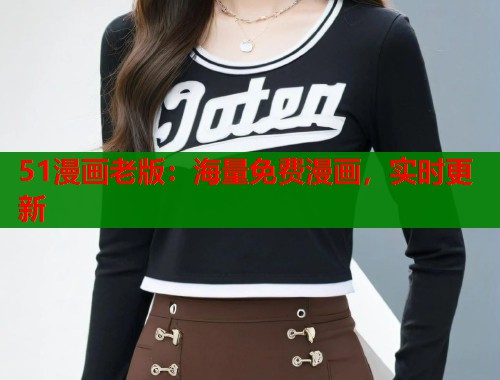 51漫画老版：海量免费漫画，实时更新