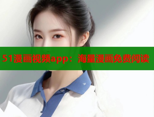 51漫画视频app：海量漫画免费阅读