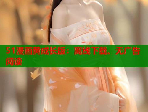 51漫画黄成长版：离线下载、无广告阅读