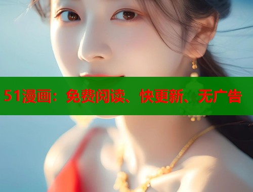 51漫画：免费阅读、快更新、无广告