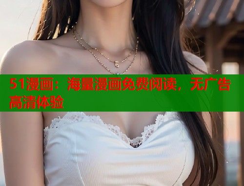 51漫画：海量漫画免费阅读，无广告高清体验