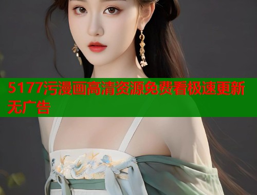 5177污漫画高清资源免费看极速更新无广告