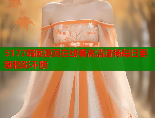 5177韩国漫画在线看高清流畅每日更新精彩不断