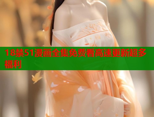 18禁51漫画全集免费看高速更新超多福利