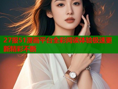 27报51漫画平台全彩阅读体验极速更新精彩不断