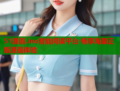 51漫画.ino智能阅读平台 畅享海量正版漫画体验