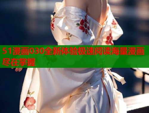 51漫画030全新体验极速阅读海量漫画尽在掌握