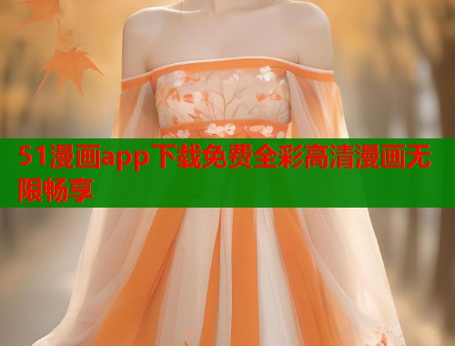 51漫画app下载免费全彩高清漫画无限畅享