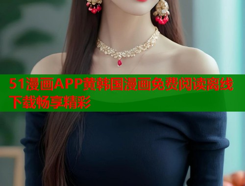 51漫画APP黄韩国漫画免费阅读离线下载畅享精彩