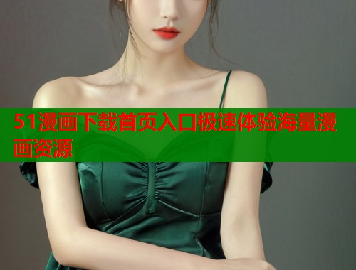 51漫画下载首页入口极速体验海量漫画资源