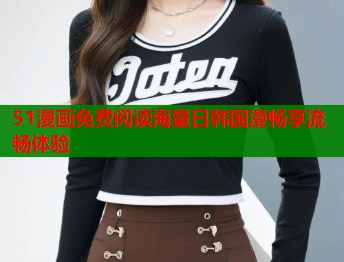 51漫画免费阅读海量日韩国漫畅享流畅体验