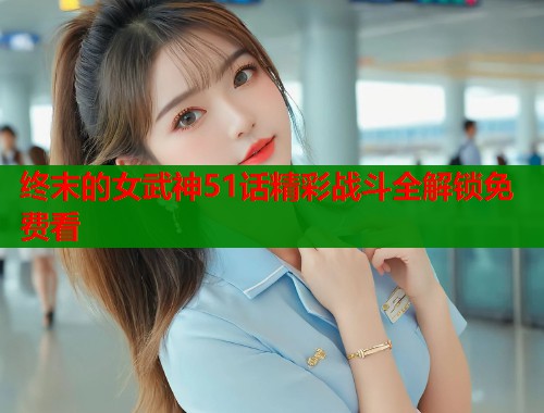终末的女武神51话精彩战斗全解锁免费看
