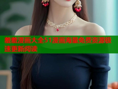 羞羞漫画大全51漫画海量免费资源极速更新阅读