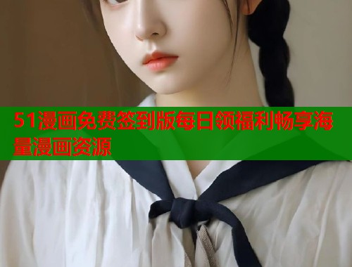 51漫画免费签到版每日领福利畅享海量漫画资源