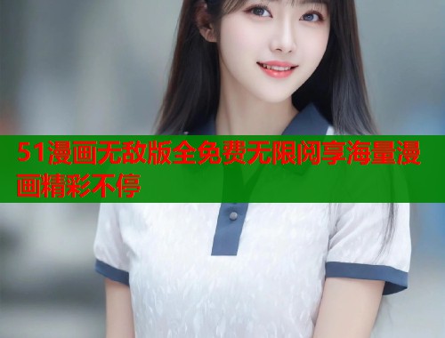 51漫画无敌版全免费无限阅享海量漫画精彩不停