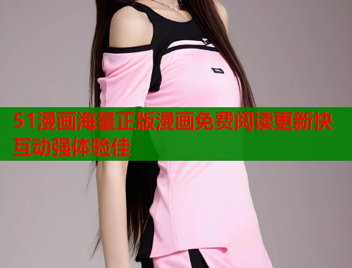 51漫画海量正版漫画免费阅读更新快互动强体验佳