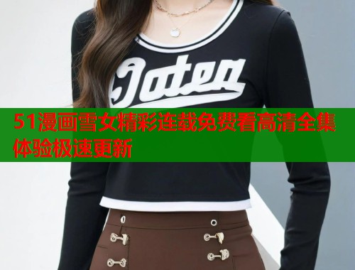 51漫画雪女精彩连载免费看高清全集体验极速更新