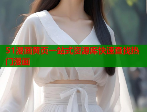 51漫画黄页一站式资源库快速查找热门漫画