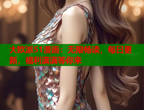 大欧派51漫画：无限畅读，每日更新，福利满满等你来