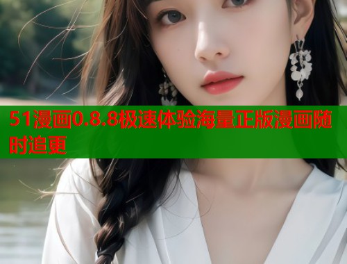 51漫画0.8.8极速体验海量正版漫画随时追更