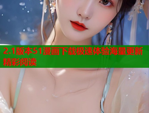 2.1版本51漫画下载极速体验海量更新精彩阅读