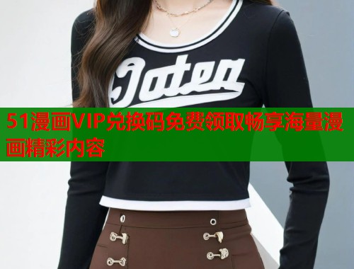 51漫画VIP兑换码免费领取畅享海量漫画精彩内容