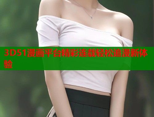 3D51漫画平台精彩连载轻松追漫新体验