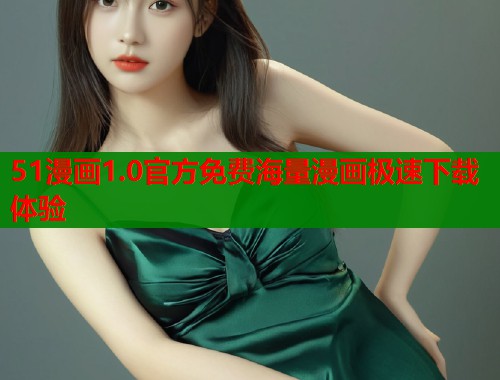 51漫画1.0官方免费海量漫画极速下载体验