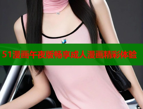 51漫画午夜版畅享成人漫画精彩体验