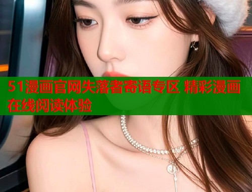 51漫画官网失落者寄语专区 精彩漫画在线阅读体验