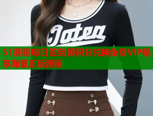 51漫画每日签到领积分兑换免费VIP畅享海量正版漫画