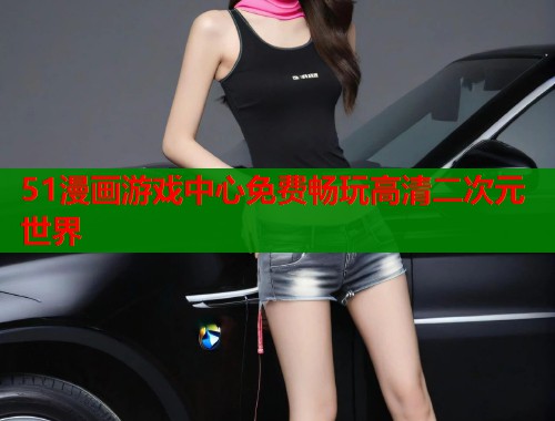 51漫画游戏中心免费畅玩高清二次元世界