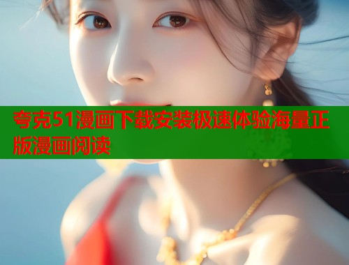 夸克51漫画下载安装极速体验海量正版漫画阅读