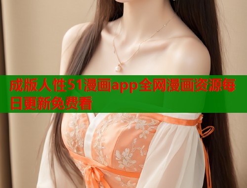 成版人性51漫画app全网漫画资源每日更新免费看