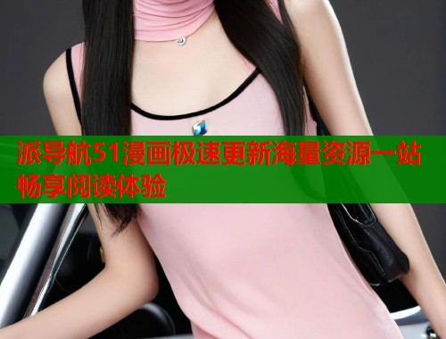 派导航51漫画极速更新海量资源一站畅享阅读体验