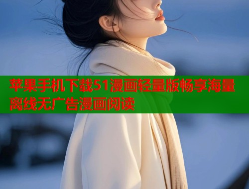 苹果手机下载51漫画轻量版畅享海量离线无广告漫画阅读
